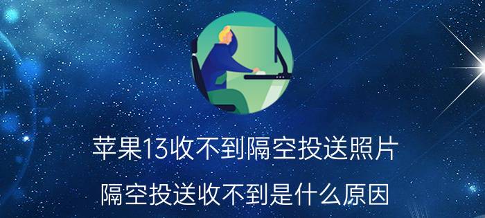 苹果13收不到隔空投送照片 隔空投送收不到是什么原因？